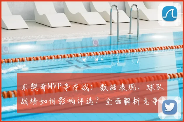 东契奇MVP争夺战：数据表现、球队战绩如何影响评选？全面解析竞争前景