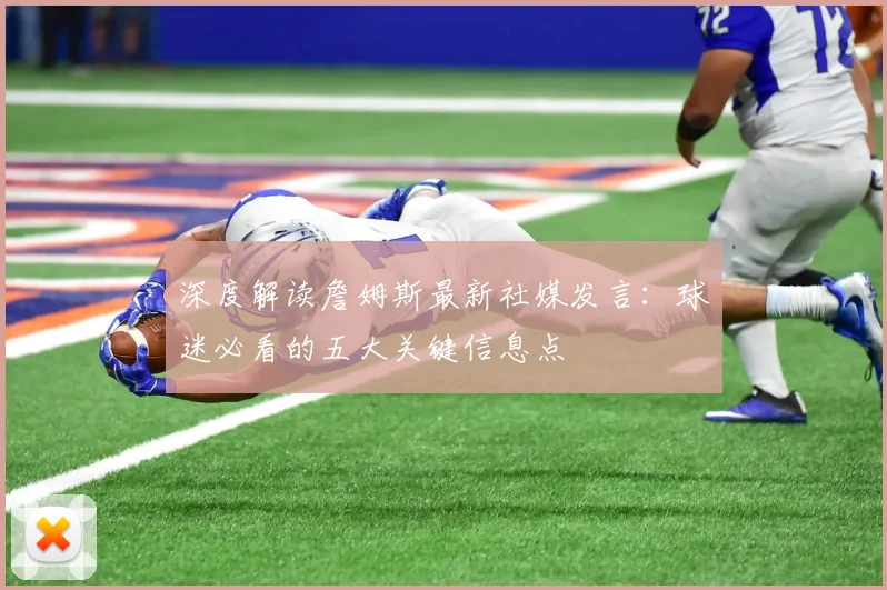 深度解读詹姆斯最新社媒发言：球迷必看的五大关键信息点