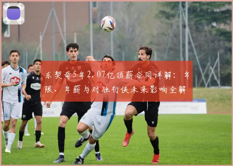 东契奇5年2.07亿顶薪合同详解：年限、年薪与对独行侠未来影响全解析